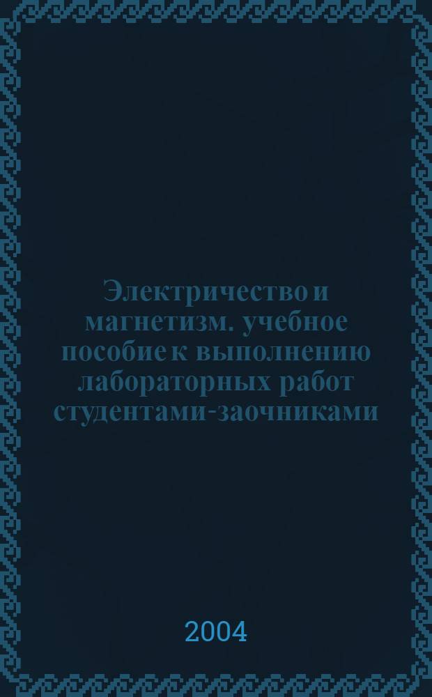 Электричество и магнетизм. учебное пособие к выполнению лабораторных работ студентами-заочниками