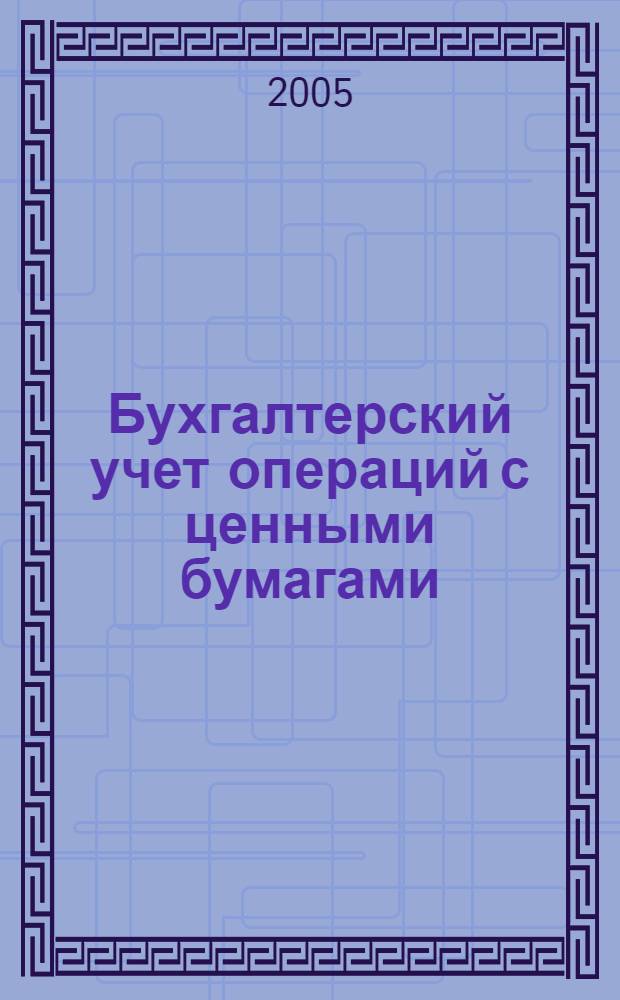 Бухгалтерский учет операций с ценными бумагами (акции, облигации, векселя, производные ценные бумаги) : учебное пособие для студентов по специальности 080109 "Бухгалтерский учет, анализ и аудит" (протокол N 15 от 24.02.05)