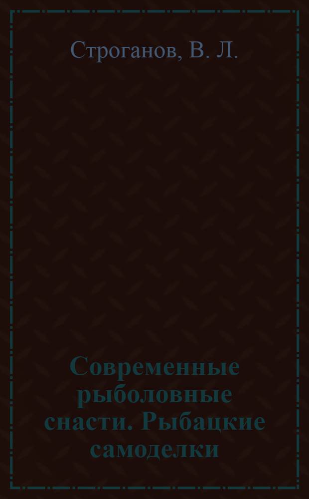 Современные рыболовные снасти. Рыбацкие самоделки : справочник