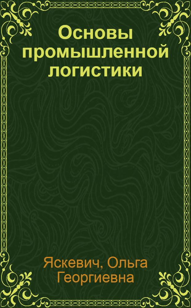 Основы промышленной логистики : учебное пособие для студентов высших учебных заведений, обучающихся по направлению 230100-Информатика и вычислительная техника