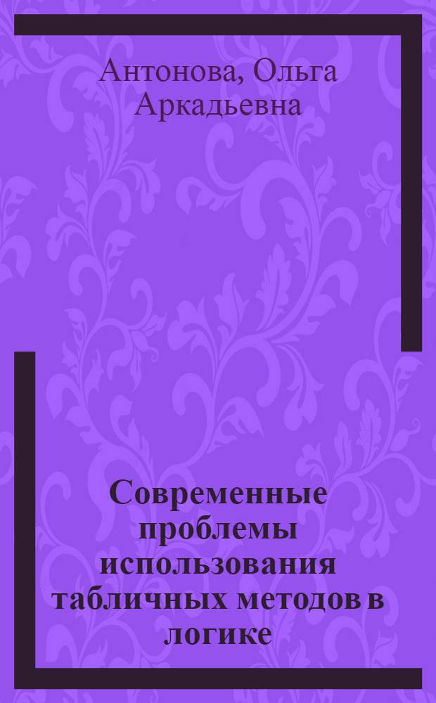 Современные проблемы использования табличных методов в логике : автореф. дис. на соиск. учен. степ. д-ра филос. наук : специальность 09.00.07 <Логика>