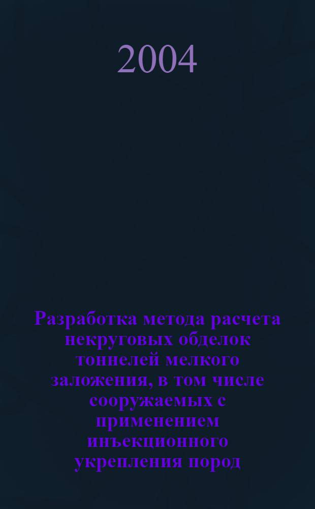 Разработка метода расчета некруговых обделок тоннелей мелкого заложения, в том числе сооружаемых с применением инъекционного укрепления пород (грунта) : автореф. дис. на соиск. учен. степ. канд. техн. наук : специальность 25.00.20 <Геомеханика, разрушение горных пород, руднич. аэрогазодинамика и горная теплофизика>