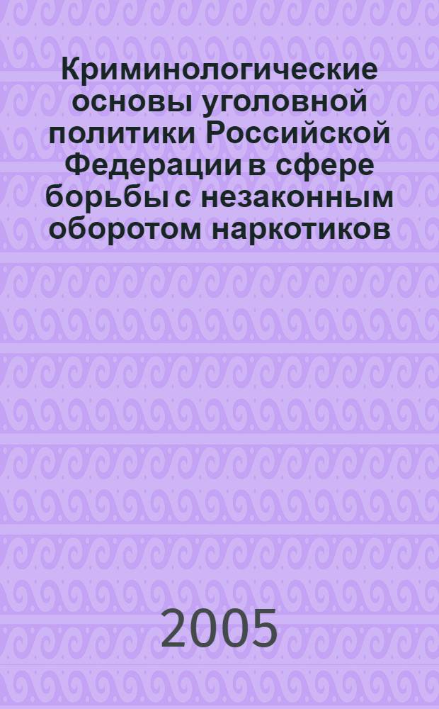 Криминологические основы уголовной политики Российской Федерации в сфере борьбы с незаконным оборотом наркотиков : автореф. дис. на соиск. учен. степ. канд. юрид. наук : специальность 12.00.08 <Уголов. право и криминология; уголов.-исполнит. право>