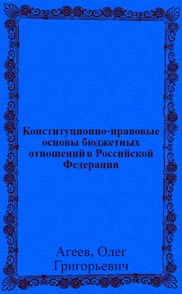 Конституционно-правовые основы бюджетных отношений в Российской Федерации : автореф. дис. на соиск. учен. степ. канд. юрид. наук : специальность 12.00.02 <Конституц. право; муницип. право>