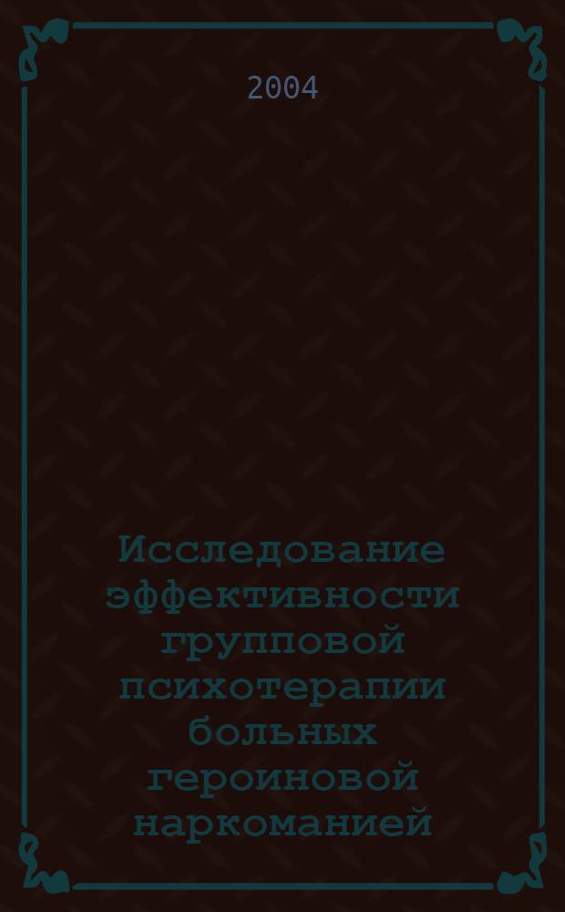 Исследование эффективности групповой психотерапии больных героиновой наркоманией : автореф. дис. на соиск. учен. степ. к.мед.н. : спец. 14.00.45