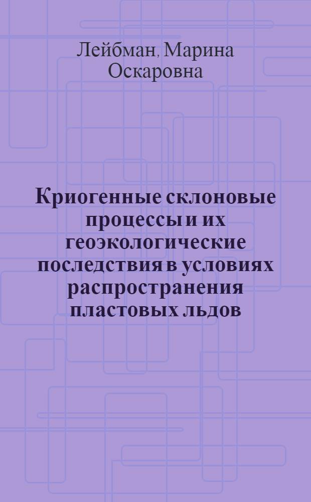 Криогенные склоновые процессы и их геоэкологические последствия в условиях распространения пластовых льдов : автореф. дис. на соиск. учен. степ. д-ра геол.-минерал. наук : специальность 25.00.36 <Геоэкология>