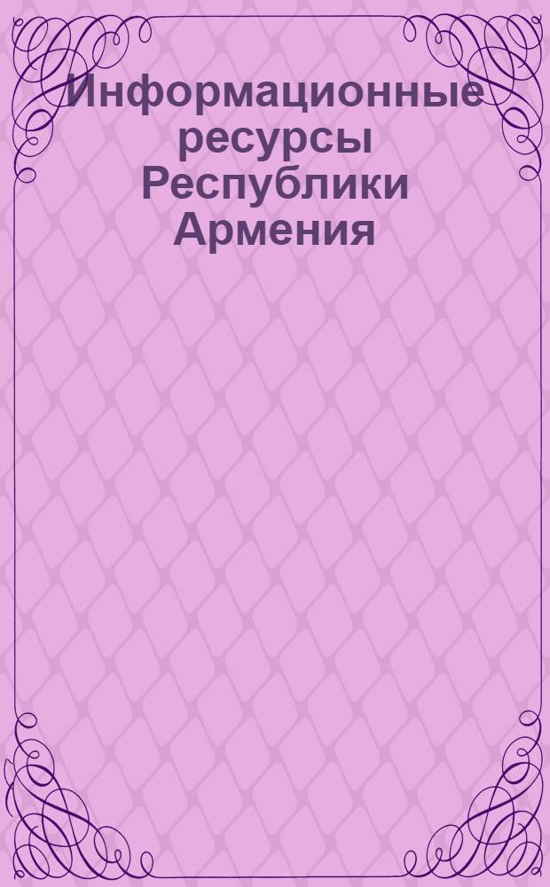 Информационные ресурсы Республики Армения = Information sources of republic of Armenia : (научный и промышленный потенциал)