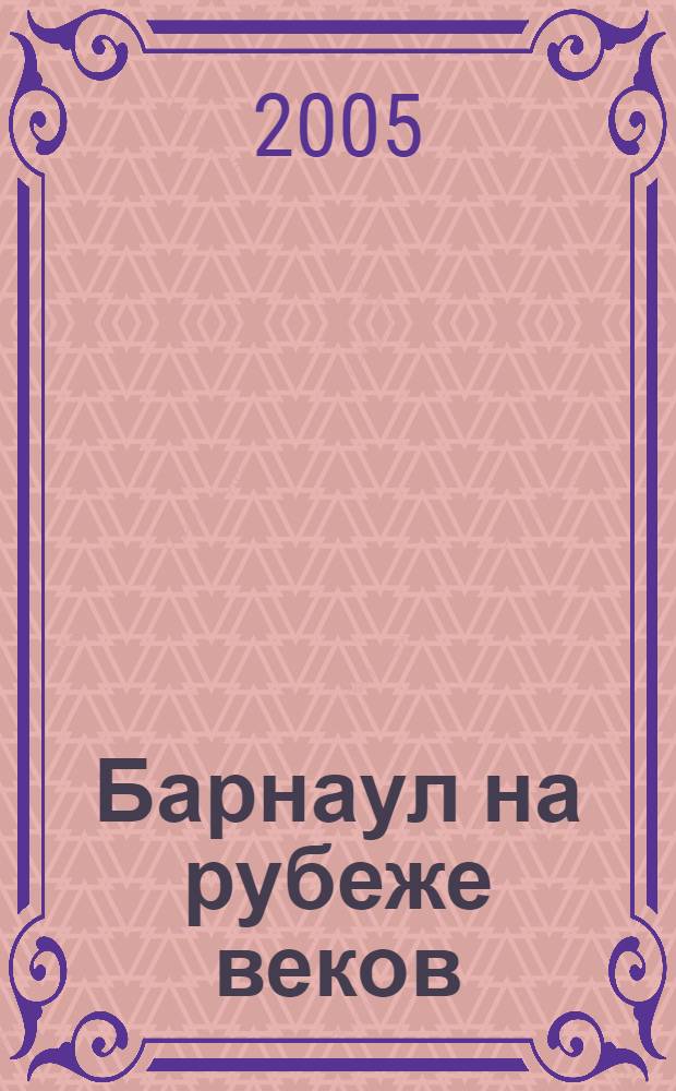Барнаул на рубеже веков: итоги, проблемы, перспективы : материалы региональной научно-практической конференции, посвященной 275-летию Барнаула