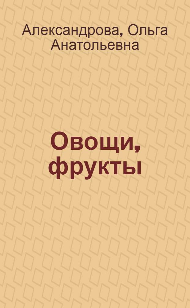 Овощи, фрукты : для чтения взрослыми детям