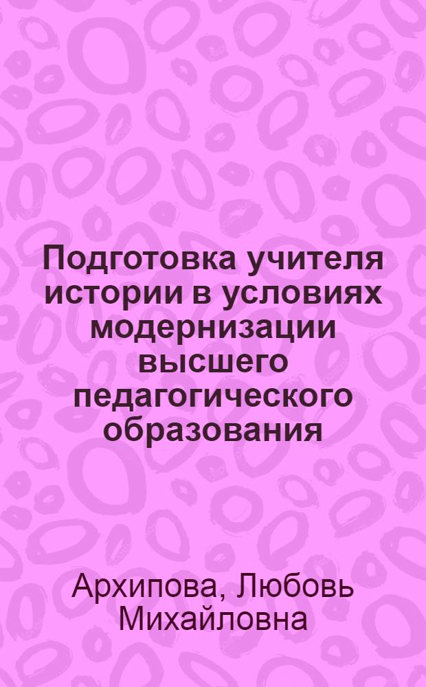 Подготовка учителя истории в условиях модернизации высшего педагогического образования : монография