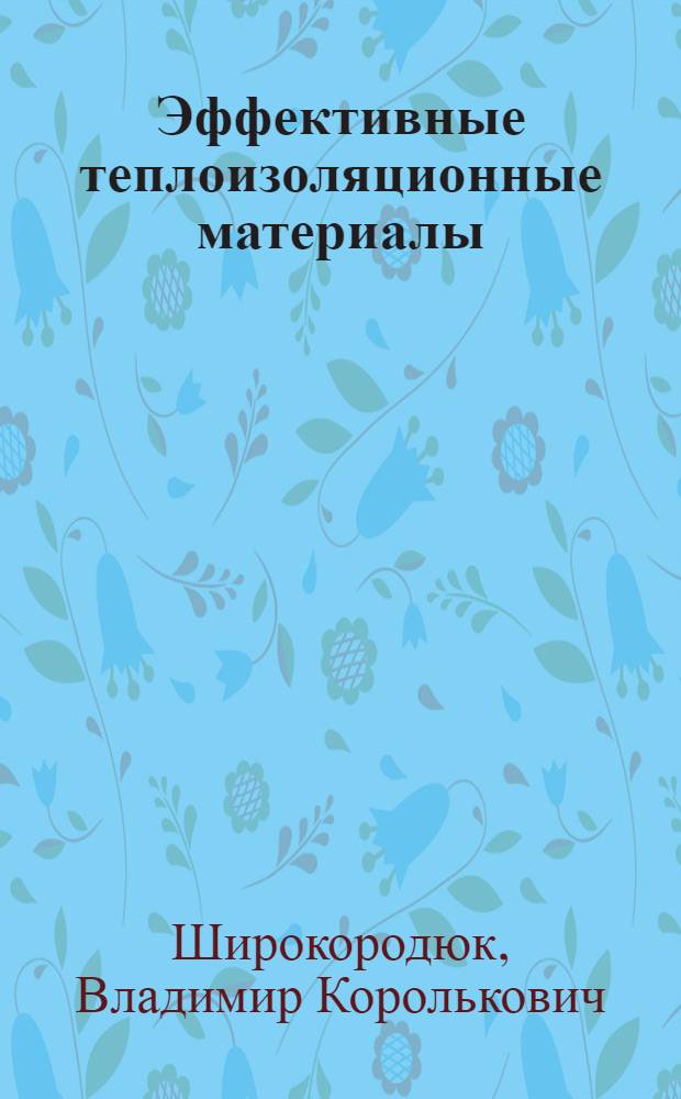 Эффективные теплоизоляционные материалы : (технология, свойства, применение) : учебное пособие для студентов сельско-хозяйственных высших учебных заведений, обучающихся по строительным специальностям : 290300 "Промышленное и гражданское строительство" и 291400 "Проектирование зданий"