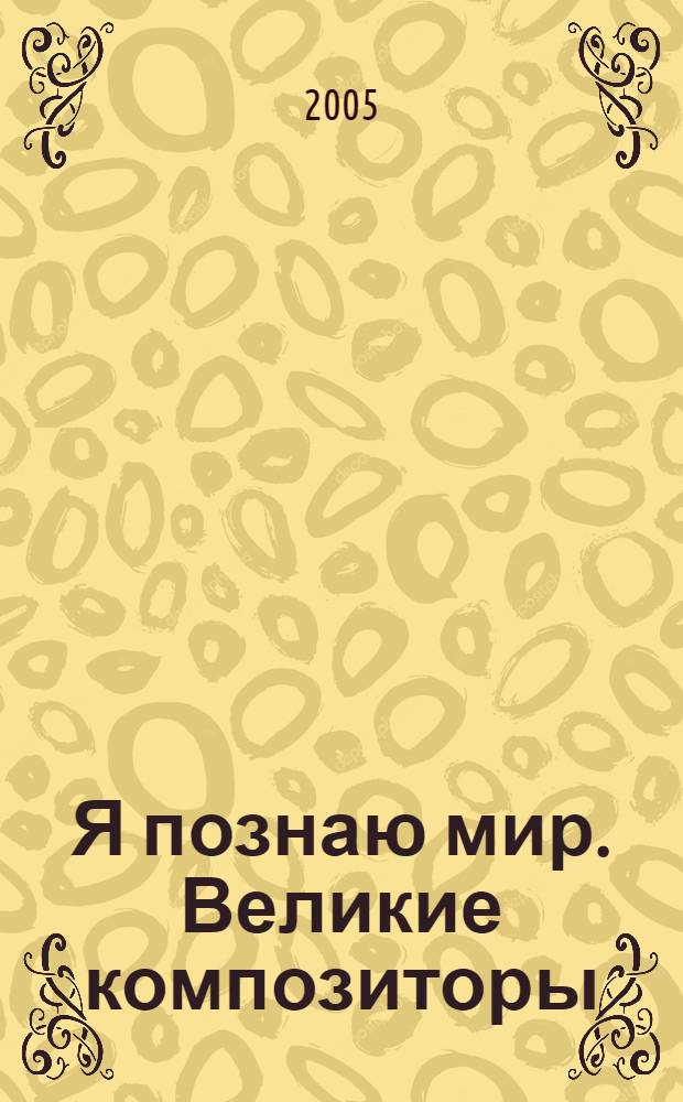 Я познаю мир. Великие композиторы : энциклопедия