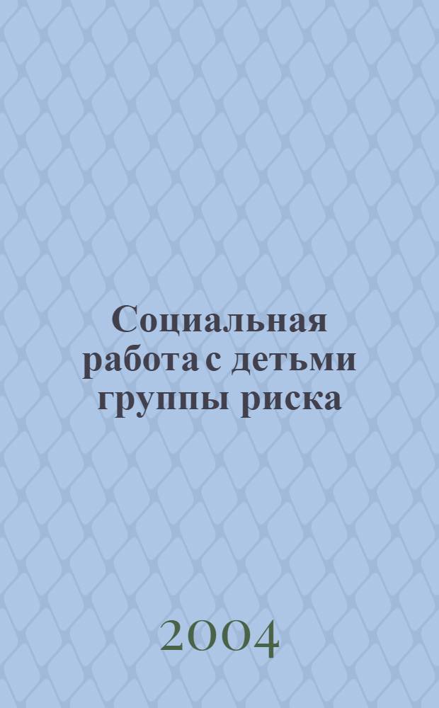 Социальная работа с детьми группы риска : учеб. пособие для студентов вузов, обучающихся по направлению подгот. и специальности "социал. работа"