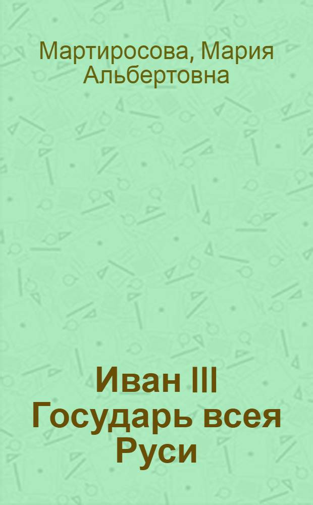 Иван III Государь всея Руси : книга для чтения взрослыми детям