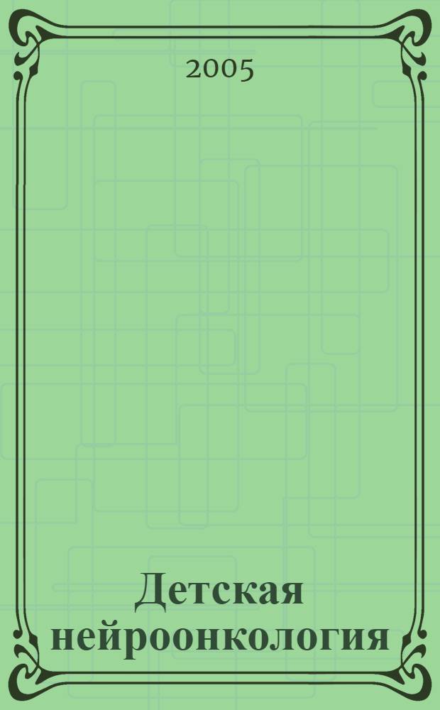 Детская нейроонкология : актуальные вопросы диагностики и лечения : материалы VI рабочего совещания руководителей федеральных, окружных и региональных центров и отделений детской гематологии и онкологии России, Москва 24-26 ноября 2005 г