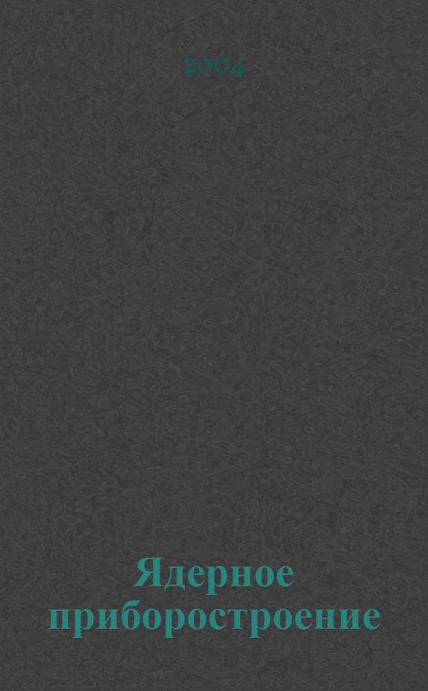 Ядерное приборостроение: исследование и проектирование, технология и организация производства : сборник статей