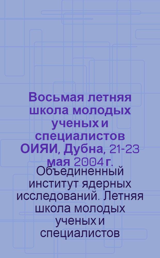Восьмая летняя школа молодых ученых и специалистов ОИЯИ, Дубна, 21-23 мая 2004 г. : лекции