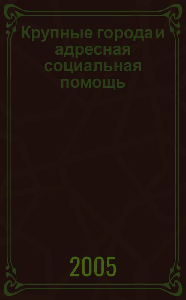 Крупные города и адресная социальная помощь: проблемы и пути решения : международная научно-практическая конференция, 14-15 июля 2005 года : сборник материалов : в 2-х частях