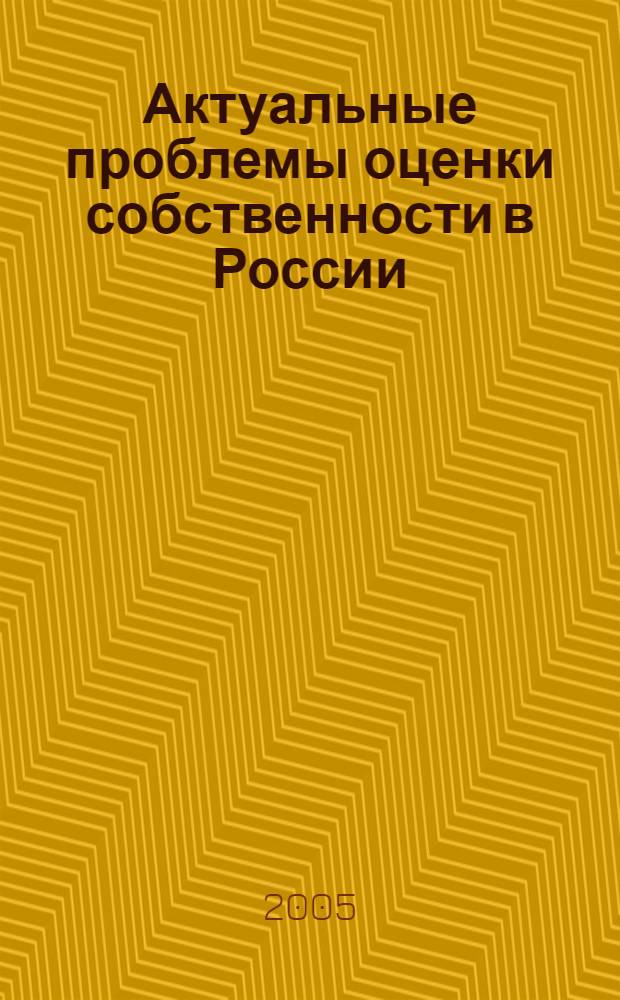 Актуальные проблемы оценки собственности в России : II Международный оценочный форум, Белокуриха, 15-18 марта 2005 г. : сборник научных материалов
