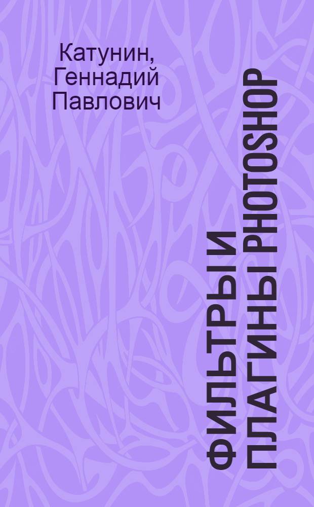 Фильтры и плагины Photoshop : учеб. пособие для студентов, обучающихся по спец. 210405 - "Радиосвязь, радиовещание и телевидение"