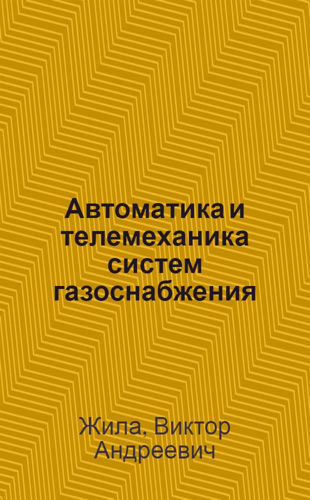 Автоматика и телемеханика систем газоснабжения : учебник : для студентов средних специальных учебных заведений, обучающихся по специальности 2915 "Монтаж и эксплуатация оборудования и систем газоснабжения"