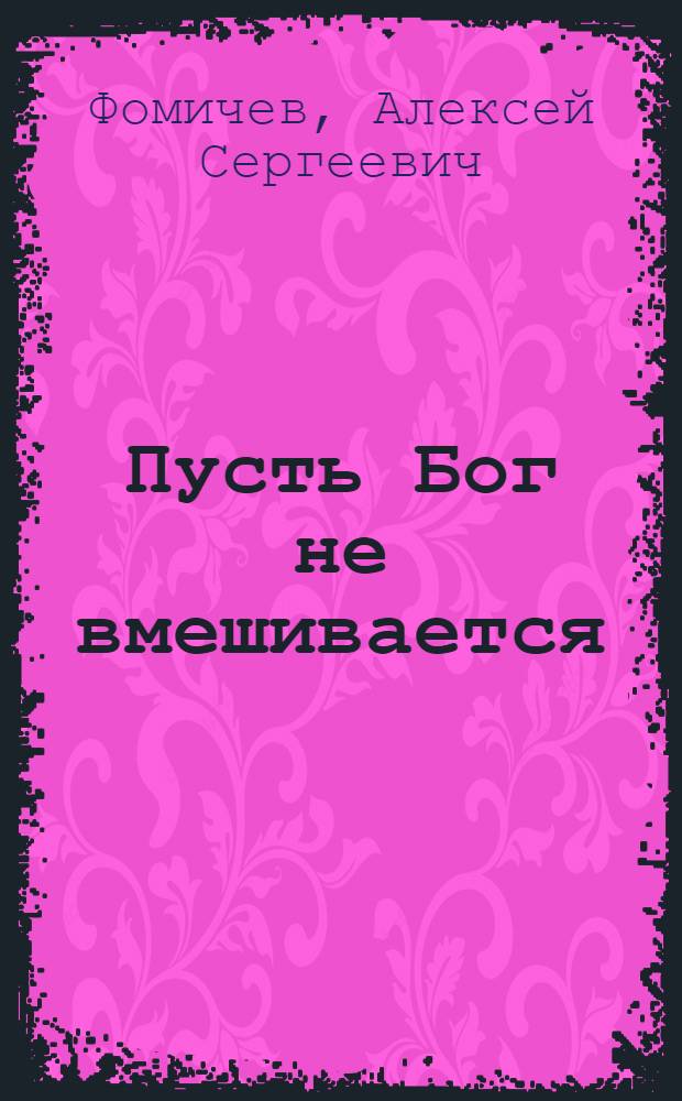 Пусть Бог не вмешивается; Всеми правдами и неправдами: фантастические романы / Алексей Фомичев