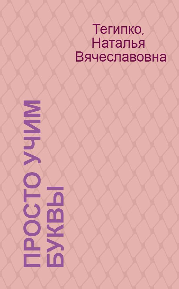 Просто учим буквы : для самых маленьких : для чтения взрослыми детям