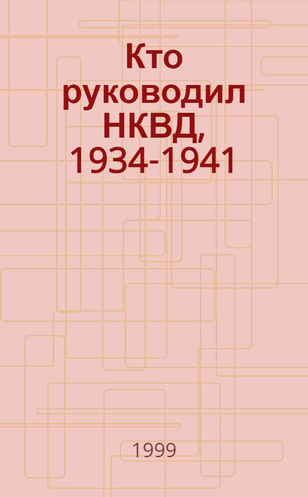 Кто руководил НКВД, 1934-1941 : справочник