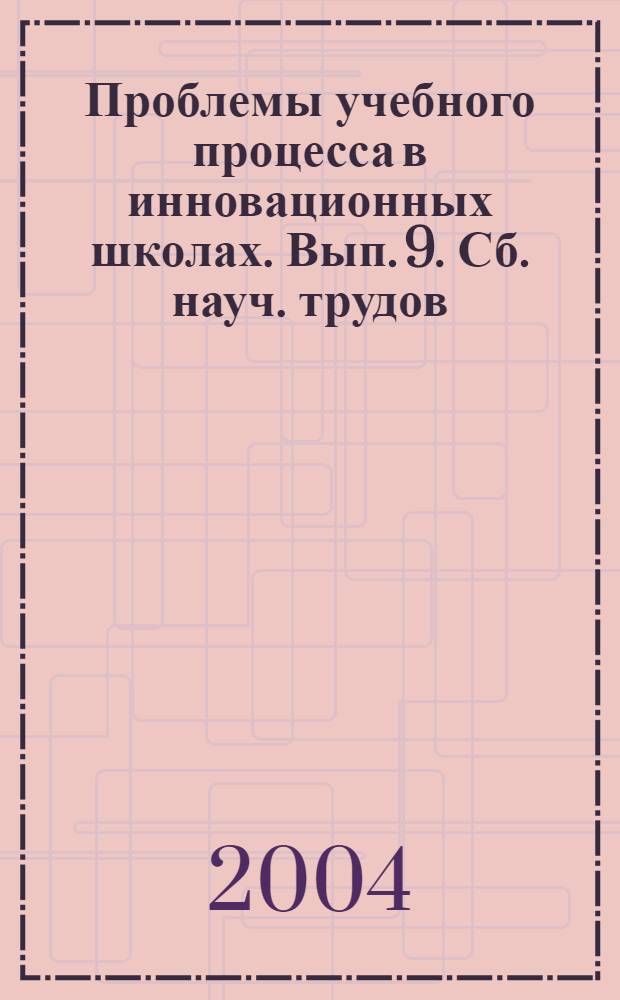 Проблемы учебного процесса в инновационных школах. Вып. 9. Сб. науч. трудов