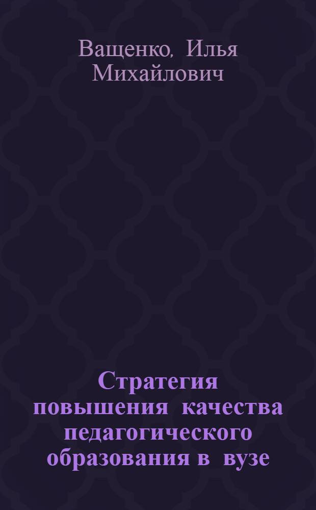 Стратегия повышения качества педагогического образования в вузе : общ. методологии и практики