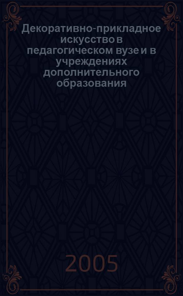 Декоративно-прикладное искусство в педагогическом вузе и в учреждениях дополнительного образования : межвуз. сб. науч.-метод. тр