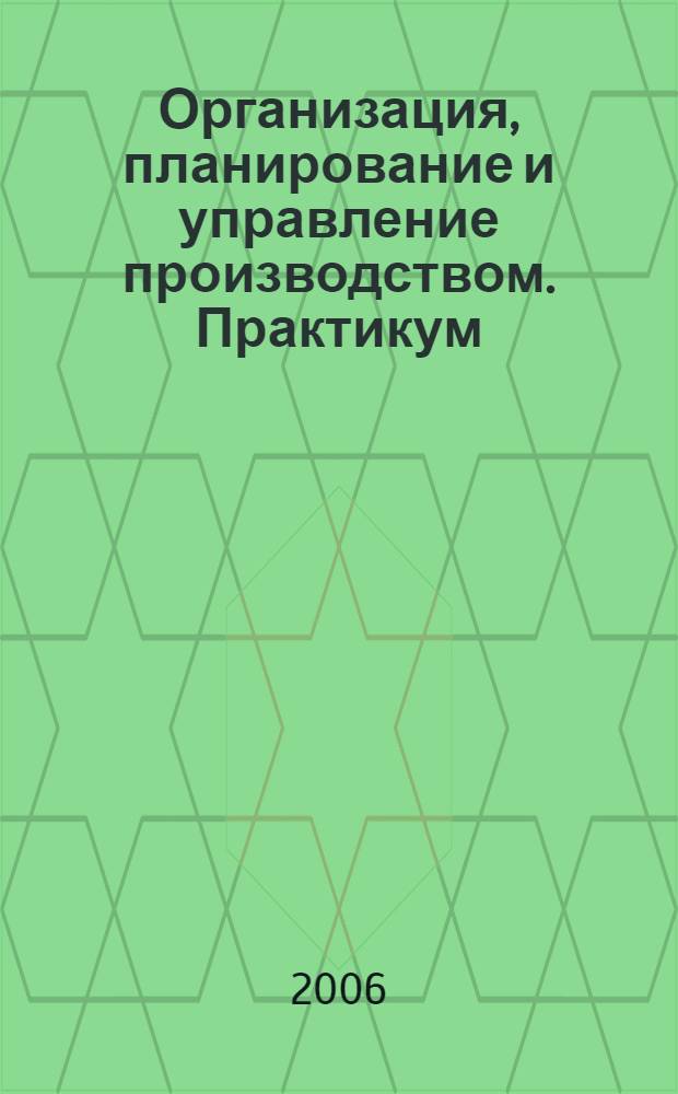 Организация, планирование и управление производством. Практикум (Курсовое проектирование)