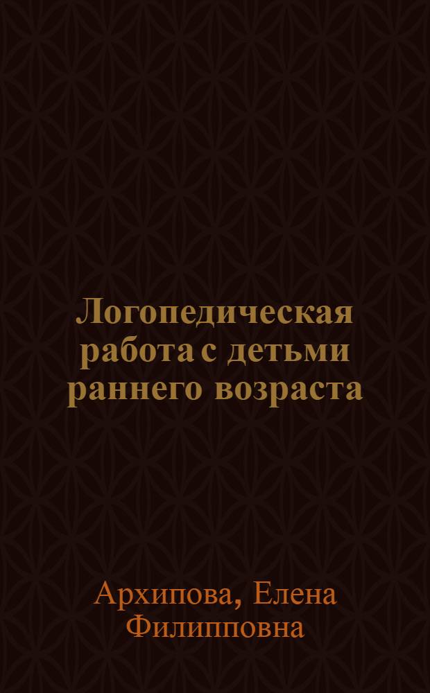 Логопедическая работа с детьми раннего возраста : учебное пособие