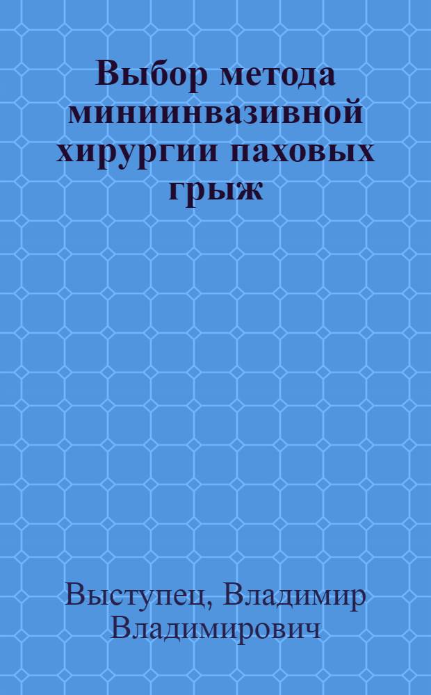 Выбор метода миниинвазивной хирургии паховых грыж : автореф. дис. на соиск. учен. степ. к.м.н. : спец. 14.00.27
