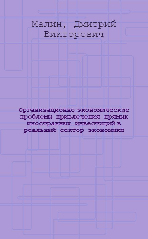 Организационно-экономические проблемы привлечения прямых иностранных инвестиций в реальный сектор экономики : автореф. дис. на соиск. учен. степ. к.э.н. : спец. 08.00.05