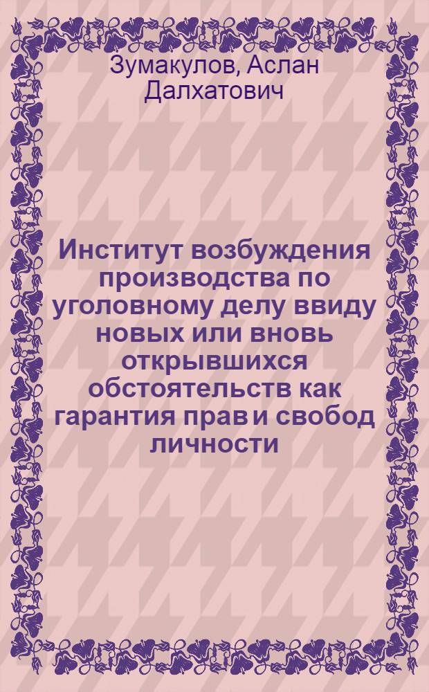 Институт возбуждения производства по уголовному делу ввиду новых или вновь открывшихся обстоятельств как гарантия прав и свобод личности : автореф. дис. на соиск. учен. степ. к.ю.н. : спец. 12.00.09
