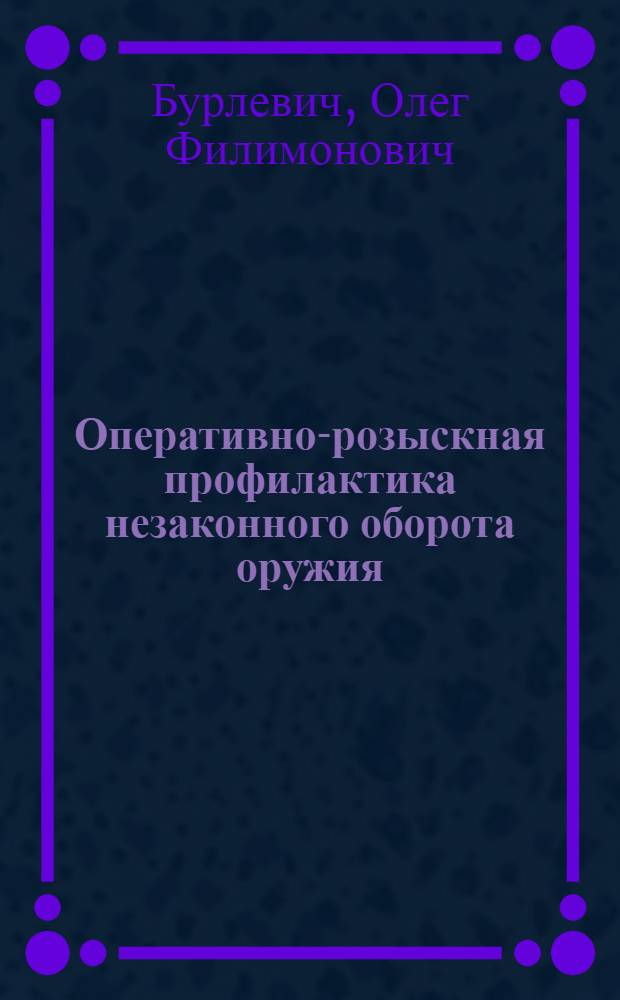 Оперативно-розыскная профилактика незаконного оборота оружия : автореф. дис. на соиск. учен. степ. к.ю.н. : спец. 12.00.09