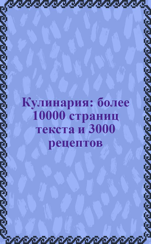 Кулинария : более 10000 страниц текста и 3000 рецептов