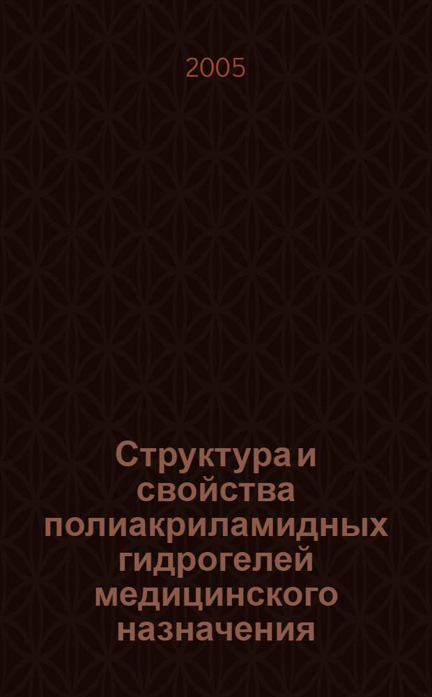 Структура и свойства полиакриламидных гидрогелей медицинского назначения : автореф. дис. на соиск. учен. степ. д.х.н. : спец. 05.17.06