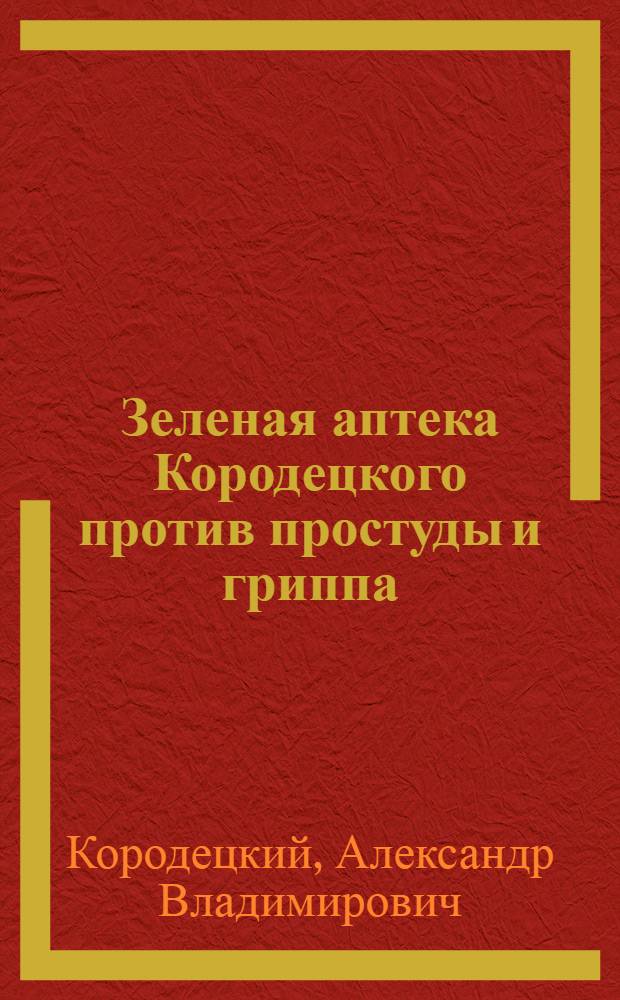 Зеленая аптека Кородецкого против простуды и гриппа : золотой ус, стевия, алоэ, каланхоэ, лук, чеснок, хрен