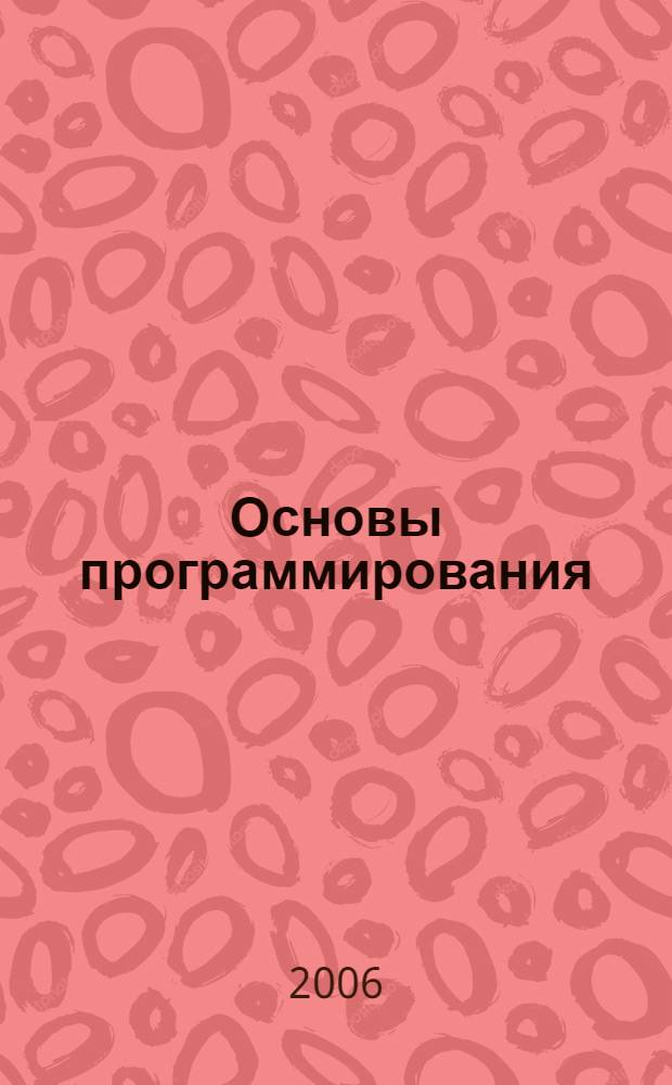 Основы программирования : учебник : для студентов образовательных учреждений среднего профессионального образования, обучающихся по специальностям 2202 "Автоматизированные системы обработки информации и управления (по отраслям)", 2203 "Программное обеспечение вычислительной техники и автоматизированных систем"