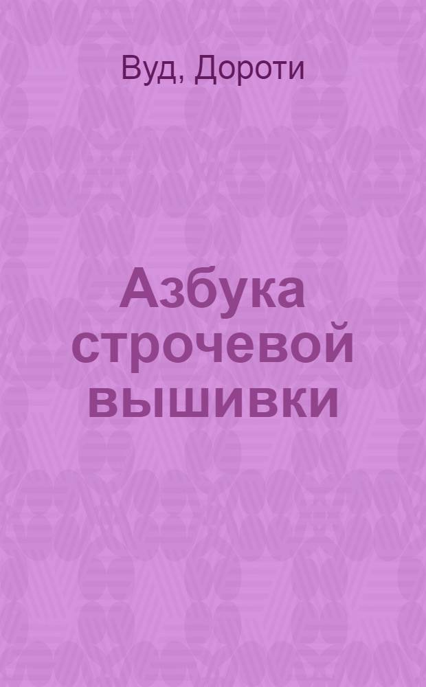 Азбука строчевой вышивки : практическое руководство: 14 моделей с пошаговыми инструкциями : перевод с английского