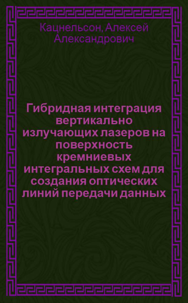 Гибридная интеграция вертикально излучающих лазеров на поверхность кремниевых интегральных схем для создания оптических линий передачи данных : автореф. дис. на соиск. учен. степ. к.т.н. : спец. 05.27.03