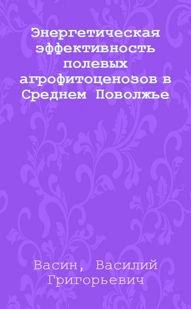Энергетическая эффективность полевых агрофитоценозов в Среднем Поволжье : учебное пособие для студентов по агрономическим специальностям