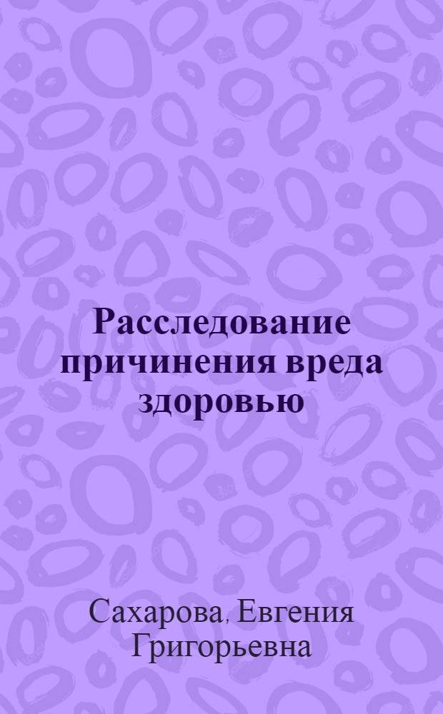 Расследование причинения вреда здоровью : автореф. дис. на соиск. учен. степ. к.ю.н. : спец. 12.00.09