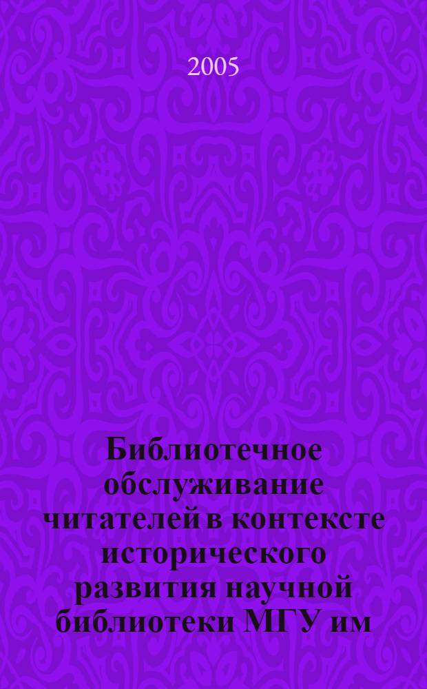 Библиотечное обслуживание читателей в контексте исторического развития научной библиотеки МГУ им. М. В. Ломоносова : автореф. дис. на соиск. учен. степ. к.п.н. : спец. 05.25.03