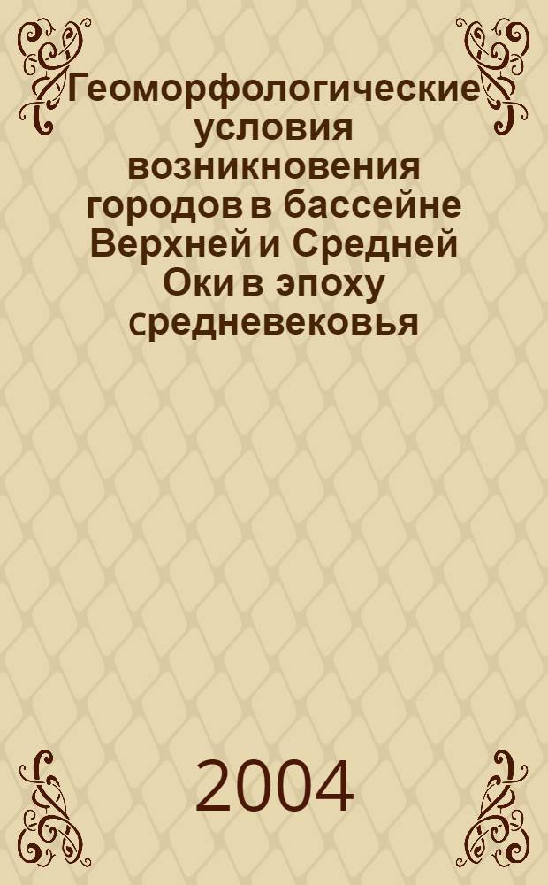 Геоморфологические условия возникновения городов в бассейне Верхней и Средней Оки в эпоху cредневековья : автореф. дис. на соиск. учен. степ. к.г.н. : спец. 25.00.25