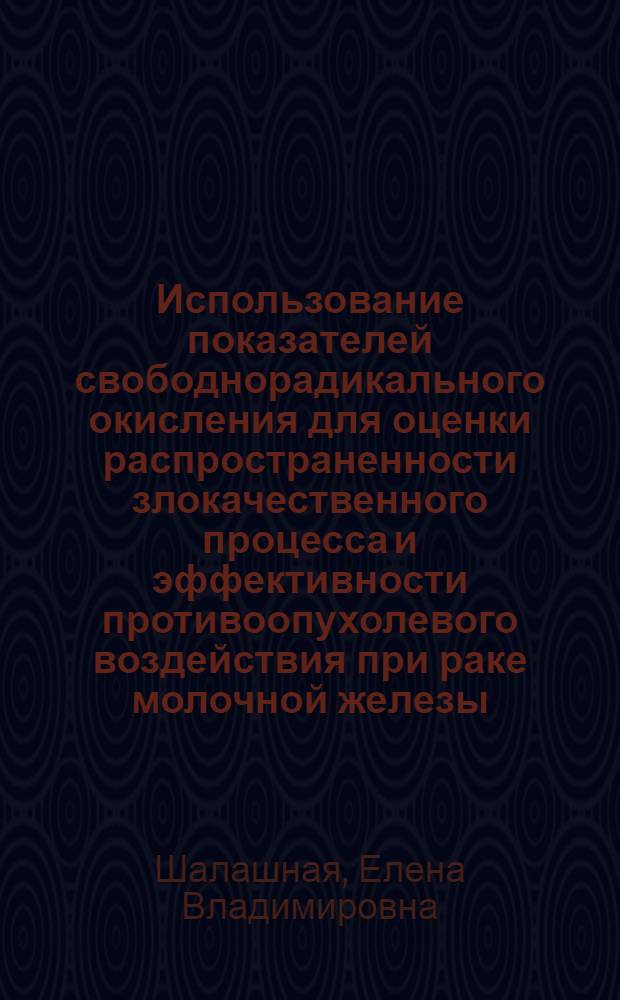 Использование показателей свободнорадикального окисления для оценки распространенности злокачественного процесса и эффективности противоопухолевого воздействия при раке молочной железы : автореф. дис. на соиск. учен. степ. к.б.н. : спец. 14.00.14