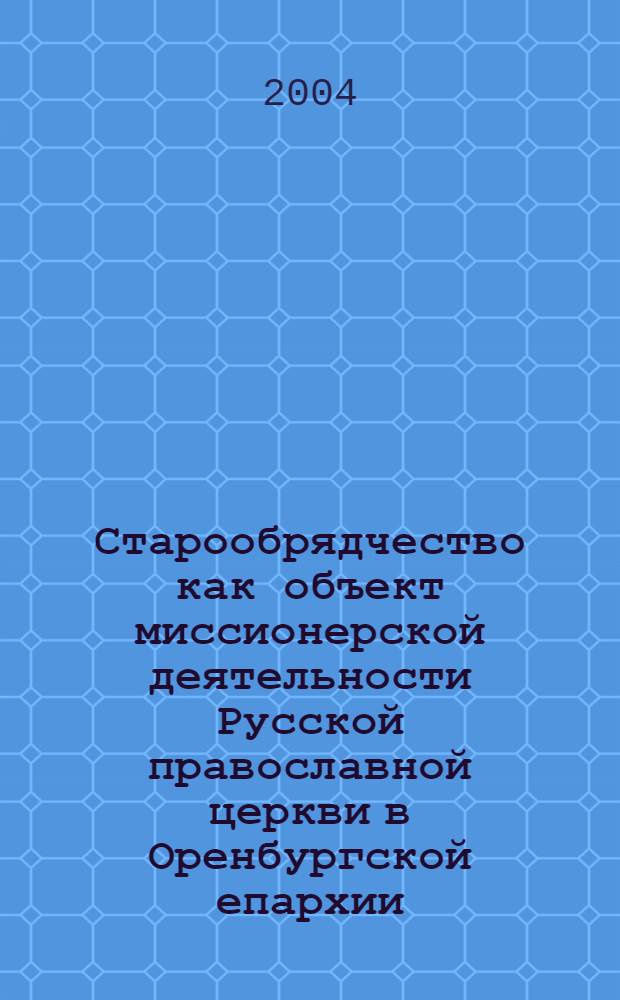 Старообрядчество как объект миссионерской деятельности Русской православной церкви в Оренбургской епархии (1859 - 1917 гг.) : автореф. дис. на соиск. учен. степ. к.ист.н. : спец. 07.00.02