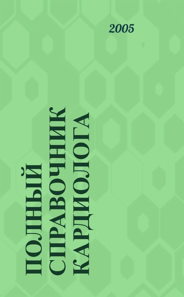 Полный справочник кардиолога : подробное описание механизмов развития болезней сердца. Современные инструменталные и лабораторные методы диагностики. Исчерпывающие рекомендации по традиционной и нетрадиционной терапии. Особенности течения сердечно-сосудистых заболеваний у детей